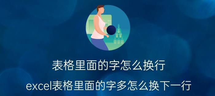 表格里面的字怎么换行 excel表格里面的字多怎么换下一行？